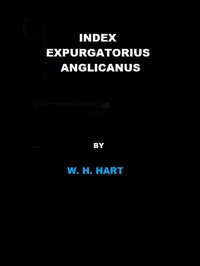 Index Expurgatorius Anglicanus: Or, a descriptive catalogue of the principal books printed or published in England, which have been suppressed, or burnt by the common hangman, or censured, or for which the authors, printers, or publishers have been prosecuted