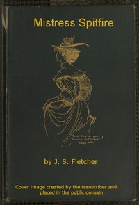 Mistress Spitfire: A Plain Account of Certain Episodes in the History of Richard Coope, Gent., and of His Cousin, Mistress Alison French, at the Time of the Revolution, 1642-1644