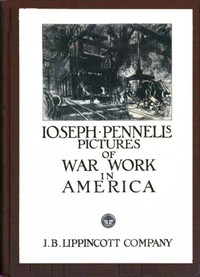 Joseph Pennell's Pictures of War Work in America: Reproductions of a series of lithographs of munition works made by him with the permission and authority of the United States government, with notes and an introduction by the artist