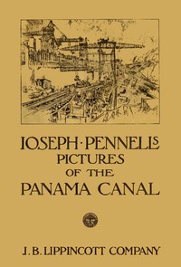 Joseph Pennell's pictures of the Panama Canal: Reproductions of a series of lithographs made by him on the Isthmus of Panama, January—March 1912, together with impressions and notes by the artist