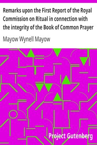 Remarks upon the First Report of the Royal Commission on Ritual in connection with the integrity of the Book of Common Prayer: A lecture delivered at the Annual Meeting of the Brighton Branch of the English Church Union, Nov. 27, 1867
