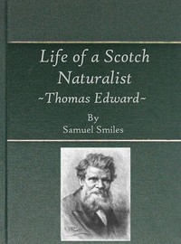 Life of a Scotch Naturalist: Thomas Edward, Associate of the Linnean Society.: Fourth Edition