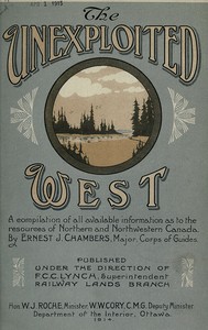 The Unexploited West: A Compilation of all of the authentic information available at the present time as to the Natural Resources of the Unexploited Regions of Northern Canada