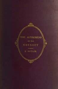 The Authoress of the Odyssey: Where and when she wrote, who she was, the use she made of the Iliad, and how the poem grew under her hands