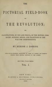 The Pictorial Field-Book of the Revolution, Vol. 1 (of 2): or, Illustrations, by Pen And Pencil, of the History, Biography, Scenery, Relics, and Traditions of the War for Independence