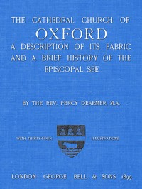The Cathedral Church of Oxford: A description of its fabric and a brief history of the Episcopal see