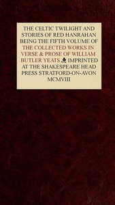 The Collected Works in Verse and Prose of William Butler Yeats, Vol. 5 (of 8): The Celtic Twilight and Stories of Red Hanrahan