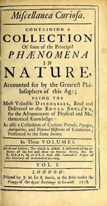 Miscellanea Curiosa, Vol. 1: Containing a collection of some of the principal phaenomena in nature, accounted for by the greatest philosophers of this age
