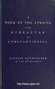 A Tour Up the Straits, from Gibraltar to Constantinople: With the Leading Events in the Present War Between the Austrians, Russians, and the Turks, to the Commencement of the Year 1789