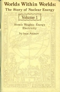Worlds Within Worlds: The Story of Nuclear Energy, Volume 1 (of 3): Atomic Weights; Energy; Electricity