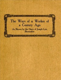 The Ways of a Worker of a Century Ago: as Shown by the Diary of Joseph Lye, Shoemaker