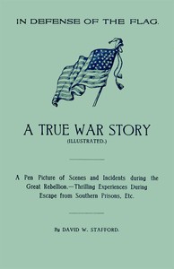 In Defense of the Flag: A true war story: A pen picture of scenes and incidents during the great rebellion.--Thrilling experiences during escape from southern prisons, etc.