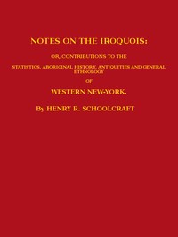 Notes on the Iroquois: or, Contributions to the Statistics, Aboriginal History, Antiquities and General Ethnology of Western New-York