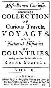 Miscellanea Curiosa, Vol. 3: containing a collection of curious travels, voyages, and natural histories of countries as they have been delivered in to the Royal Society