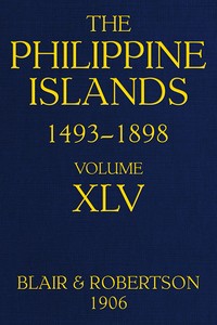 The Philippine Islands, 1493-1898, Volume 45, 1736: Explorations by early navigators, descriptions of the islands and their peoples, their history and records of the Catholic missions, as related in contemporaneous books and manuscripts, showing the political, economic, commercial and religious conditions of those islands from their earliest relations with European nations to the close of the nineteenth century