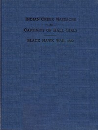 Indian Creek Massacre and Captivity of Hall Girls: Complete history of the massacre of sixteen whites on Indian creek, near Ottawa, Ill., and Sylvia Hall and Rachel Hall as captives in Illinois and Wisconsin during the Black Hawk war, 1832