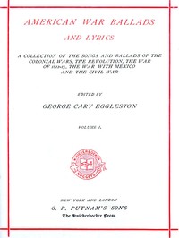 American War Ballads and Lyrics, Volume 1 (of 2): A Collection of the Songs and Ballads of the Colonial Wars, the Revolutions, the War of 1812-15, the War with Mexico and the Civil War