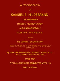 Autobiography of Samuel S. Hildebrand, the Renowned Missouri "Bushwacker" and Unconquerable Rob Roy of America: Being his Complete Confession