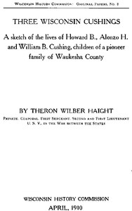 Three Wisconsin Cushings: A sketch of the lives of Howard B., Alonzo H. and William B. Cushing, children of a pioneer family of Waukesha County