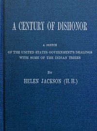 A Century of Dishonor: A Sketch of the United States Government's Dealings with Some of the Indian Tribes