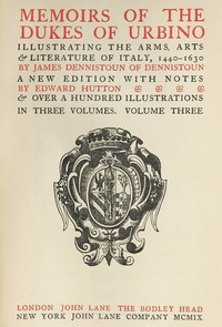 Memoirs of the Dukes of Urbino, Volume 3 (of 3): Illustrating the Arms, Arts, and Literature of Italy, from 1440 To 1630