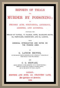 Reports of Trials for Murder by Poisoning;: by Prussic Acid, Strychnia, Antimony, Arsenic, and Aconita. Including the trials of Tawell, W. Palmer, Dove, Madeline Smith, Dr. Pritchard, Smethurst, and Dr. Lamson, with chemical introduction and notes on the poisons used