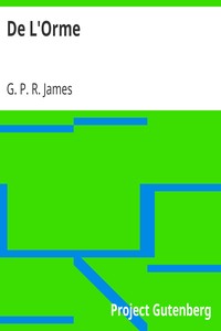 De L'Orme.: The Works of G. P. R. James, Esq., Vol. XVI.