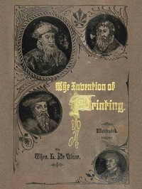The Invention of Printing.: A Collection of Facts and Opinions, Descriptive of Early Prints and Playing Cards, the Block-Books of the Fifteenth Century, the Legend of Lourens Janszoon Coster, of Haarlem, and the Work of John Gutenberg and His Associates