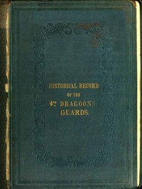 Historical Record of the Fourth, or Royal Irish Regiment of Dragoon Guards.: Containing an Account of the Formation of the Regiment in 1685; and of Its Subsequent Services to 1838