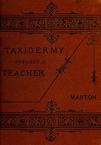 Taxidermy without a Teacher: Comprising a Complete Manual of Instruction for Preparing and Preserving Birds, Animals and Fishes