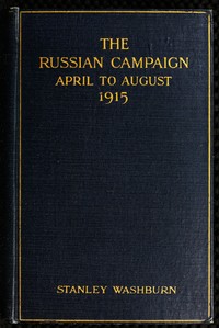 The Russian Campaign, April to August, 1915: Being the Second Volume of "Field Notes from the Russian Front"