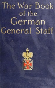 The War Book of the German General Staff: Being "The Usages of War on Land" Issued by the Great General Staff of the German Army