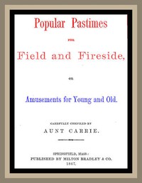 Popular Pastimes for Field and Fireside, or Amusements for young and old