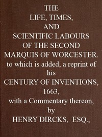 The Life, Times, and Scientific Labours of the Second Marquis of Worcester: To which is added a reprint of his Century of Inventions, 1663, with a Commentary thereon.