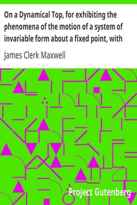 On a Dynamical Top, for exhibiting the phenomena of the motion of a system of invariable form about a fixed point, with some suggestions as to the Earth's motion