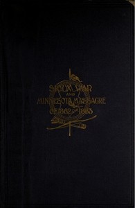 A Thrilling Narrative of the Minnesota Massacre and the Sioux War of 1862-63: Graphic Accounts of the Siege of Fort Ridgely, Battles of Birch Coolie, Wood Lake, Big Mound, Stony Lake, Dead Buffalo Lake and Missouri River