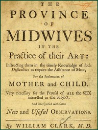 The Province of Midwives in the Practice of their Art: Instructing them in the timely knowledge of such difficulties as require the assistance of Men, for the preservation of Mother and Child; very necessary for the perusal of all the sex interested in the subject, and interspersed with some New and Useful Observations.