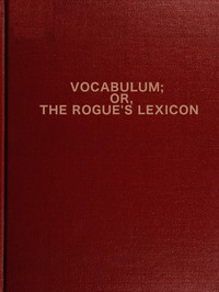 Vocabulum; or The Rogue's Lexicon: Compiled from the Most Authentic Sources