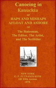 Canoeing in Kanuckia: Or, Haps and Mishaps Afloat and Ashore of the Statesman, the Editor, the Artist, and the Scribbler