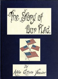 The Story of Our Flag, Colonial and National: With Historical Sketch of the Quakeress Betsy Ross