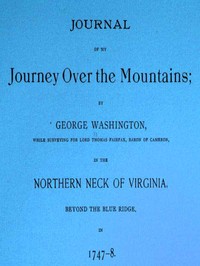 Journal of my journey over the mountains: while surveying for Lord Thomas Fairfax, baron of Cameron, in the northern neck of Virginia, beyond the Blue Ridge, in 1747-8.