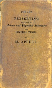 The Art of Preserving All Kinds of Animal and Vegetable Substances for Several Years, 2nd ed.: A work published by the order of the French minister of the interior, on the report of the Board of arts and manufactures