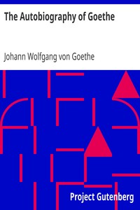 The Autobiography of Goethe: Truth and Poetry: From My Own Life