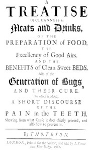 A Treatise of Cleanness in Meats and Drinks, of the Preparation of Food,: the Excellency of Good Airs, and the Benefits of Clean Sweet Beds. Also of the Generation of Bugs, and Their Cure. To Which Is Added, a Short Discourse of the Pain in the Teeth, Shewing What Cause It Does Chiefly Proceed, and Also How to Prevent It.