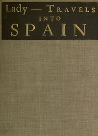 The Ingenious and Diverting Letters of the Lady ---- Travels into Spain: Describing the Devotions, Nunneries, Humours, Customs, Laws, Militia, Trade, Diet and Recreations of That People