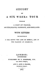 History of a Six Weeks' Tour Through a Part of France, Switzerland, Germany, and Holland:: With Letters Descriptive of a Sail Round the Lake of Geneva, and of the Glaciers of Chamouni.