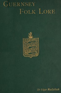 Guernsey Folk Lore: a collection of popular superstitions, legendary tales, peculiar customs, proverbs, weather sayings, etc., of the people of that island