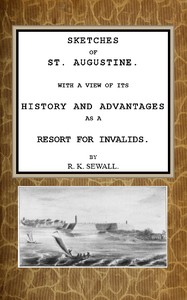 Sketches of St. Augustine: With a view of its history and advantages as a resort for invalids