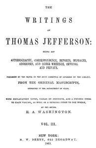 The Writings of Thomas Jefferson, Vol. 3 (of 9): Being His Autobiography, Correspondence, Reports, Messages, Addresses, and Other Writings, Official and Private