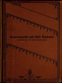 Grave-mounds and Their Contents: A Manual of Archæology, as Exemplified in the Burials of the Celtic, the Romano-British, and the Anglo-Saxon Periods